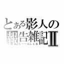 とある影人の報告雑記Ⅱ（む～～んしぇる）