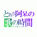 とある阿呆の歌の時間（コメ待ってる）