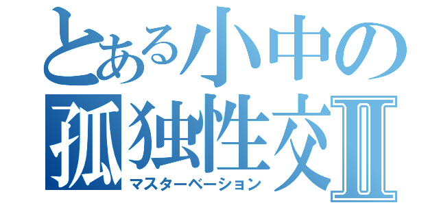 とある小中の孤独性交Ⅱ（マスターベーション）