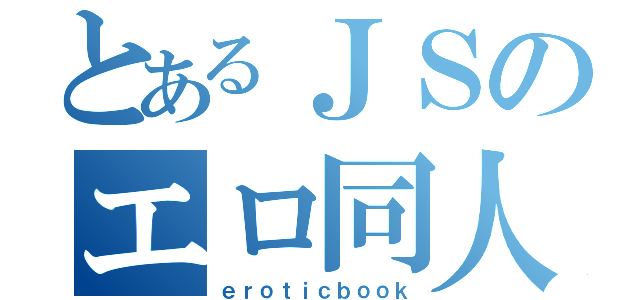 とあるＪＳのエロ同人（ｅｒｏｔｉｃｂｏｏｋ）