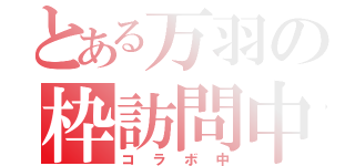 とある万羽の枠訪問中（コラボ中）