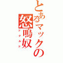 とあるマックの怒鳴奴（ドナルド）