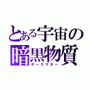 とある宇宙の暗黒物質（ダークマター）