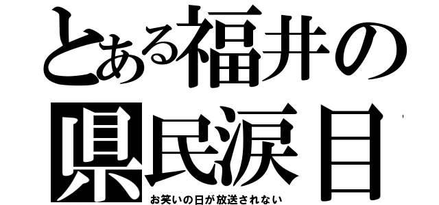 とある福井の県民涙目（お笑いの日が放送されない）