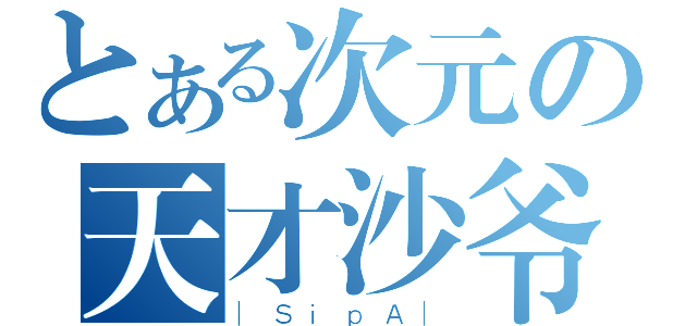 とある次元の天才沙爷（｜ＳｉｐＡ｜）