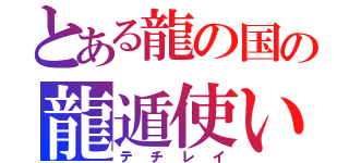 とある龍の国の龍遁使い（テチレイ）