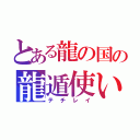 とある龍の国の龍遁使い（テチレイ）