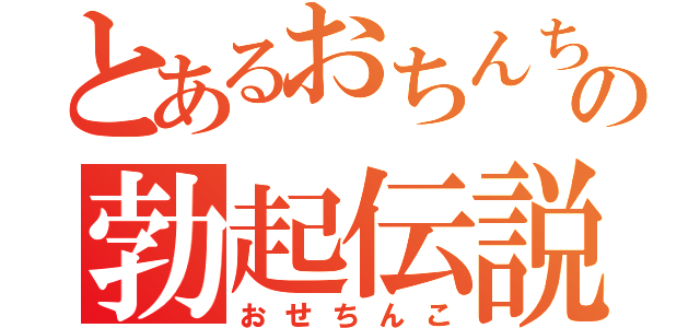 とあるおちんちんの勃起伝説（おせちんこ）