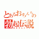 とあるおちんちんの勃起伝説（おせちんこ）