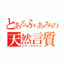 とあるふぁみの天然言質（ナチュラルゲス）