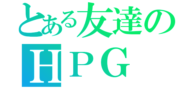 とある友達のＨＰＧ（）