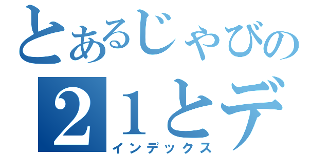 とあるじゃびの２１とデート（インデックス）