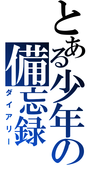 とある少年の備忘録（ダイアリー）