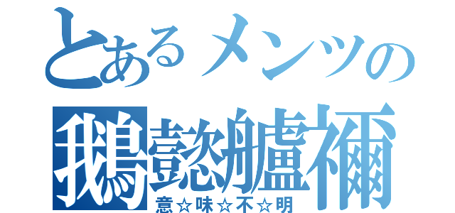 とあるメンツの鵝懿艫禰（意☆味☆不☆明）