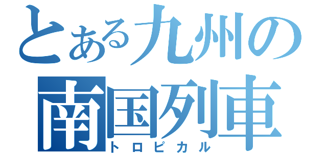 とある九州の南国列車（トロピカル）