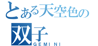 とある天空色の双子（ＧＥＭＩＮＩ）