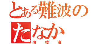 とある難波のたなか（演技者）