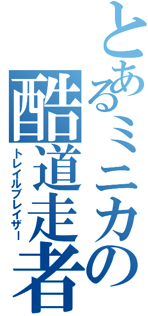 とあるミニカの酷道走者Ⅱ（トレイルブレイザー）