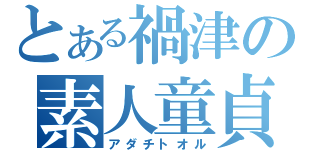 とある禍津の素人童貞（アダチトオル）