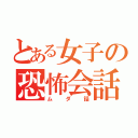 とある女子の恐怖会話（ムダ話）