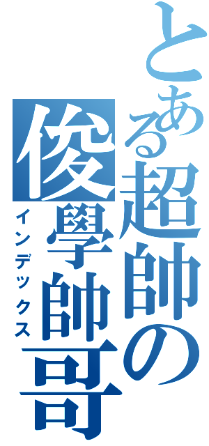 とある超帥の俊學帥哥（インデックス）