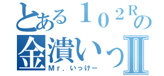 とある１０２Ｒの金潰いっけーⅡ（Ｍｒ．いっけー）