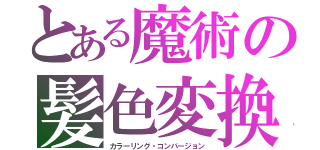 とある魔術の髪色変換（カラーリング・コンバージョン）