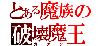 とある魔族の破壊魔王神（ガダン）