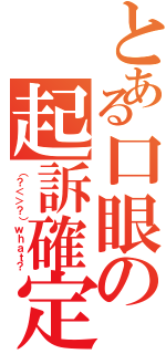 とある口眼の起訴確定Ⅱ（（？＜＞？）ｗｈａｔ？）