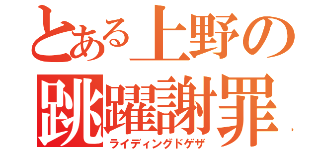 とある上野の跳躍謝罪（ライディングドゲザ）