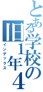 とある学校の旧１年４組（インデックス）