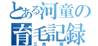 とある河童の育毛記録（三角 翔）