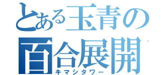 とある玉青の百合展開（キマシタワー）