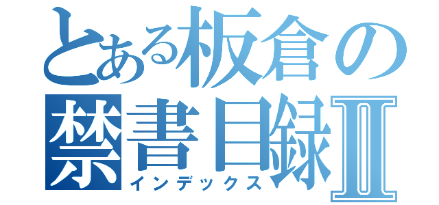 とある板倉の禁書目録Ⅱ（インデックス）