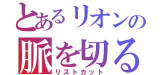 とあるリオンの脈を切る（リストカット）