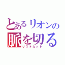 とあるリオンの脈を切る（リストカット）