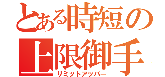 とある時短の上限御手（リミットアッパー）