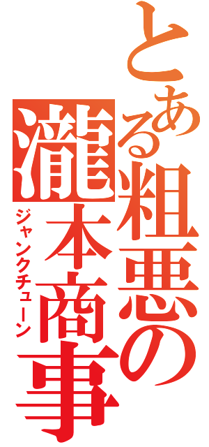 とある粗悪の瀧本商事（ジャンクチューン）