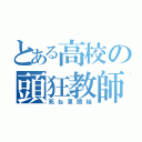 とある高校の頭狂教師共（死ね草間裕）