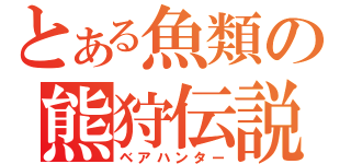 とある魚類の熊狩伝説（ベアハンター）