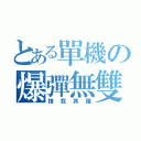 とある單機の爆彈無雙（捨我其誰）