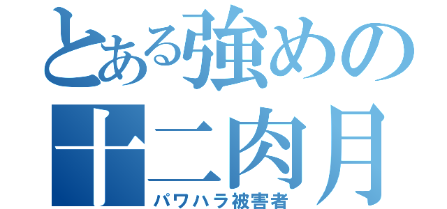 とある強めの十二肉月（パワハラ被害者）