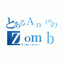 とあるＡｎｉｍｅのＺｏｍｂｉｅ（Ｓｉｍｕｌａｔｏｒ）