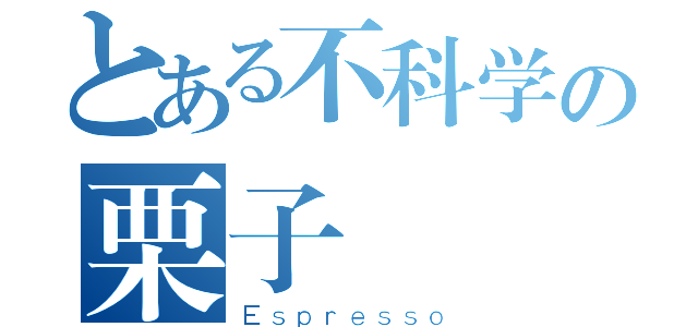 とある不科学の栗子（Ｅｓｐｒｅｓｓｏ）