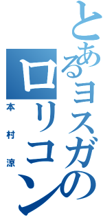 とあるヨスガのロリコン事情Ⅱ（本村涼）