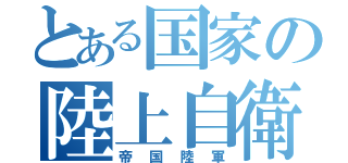 とある国家の陸上自衛隊（帝国陸軍）