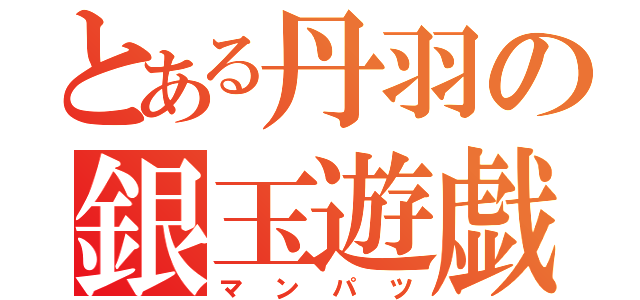 とある丹羽の銀玉遊戯（マンパツ）