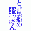 とある黒船のおっさん来航（ペリー来航）