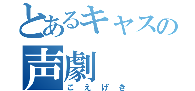 とあるキャスの声劇（こえげき）