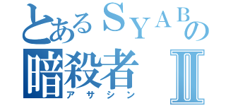 とあるＳＹＡＢＵの暗殺者Ⅱ（アサシン）